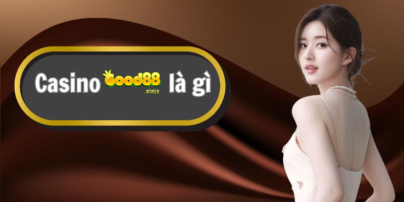 Định nghĩa về Casino của good88 bạn cần biết