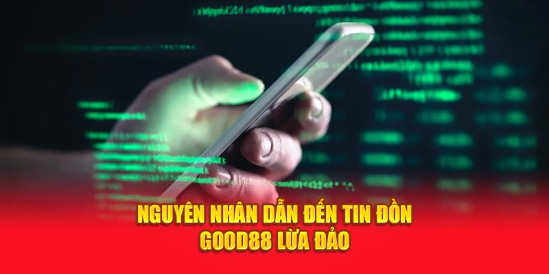 Nguyên nhân dẫn đến tin đồn Good88 lừa đảo