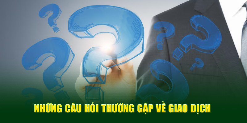 Một số câu hỏi thường gặp về thao tác giao dịch